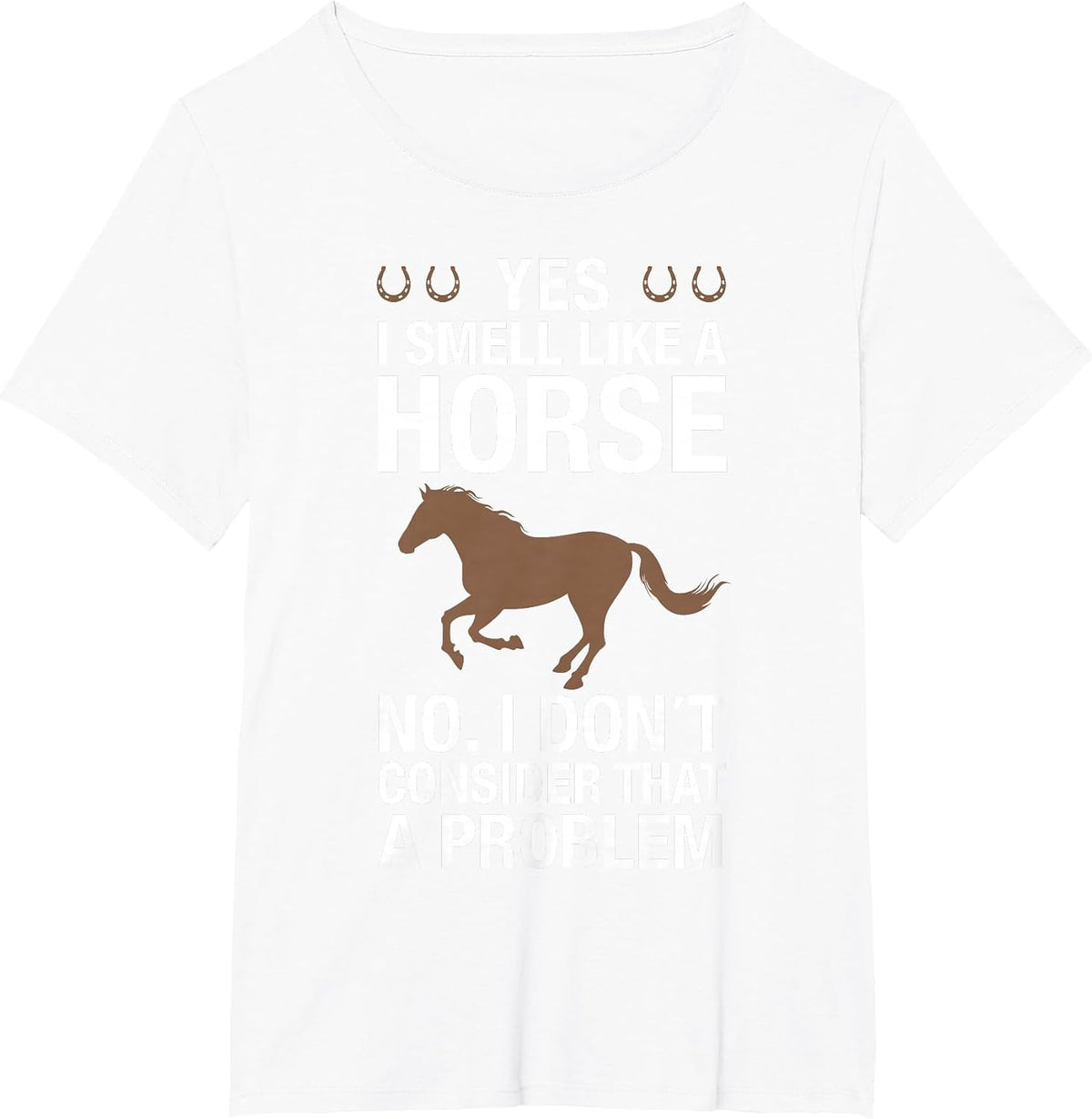 Yes I Smell Like a Horse No I Don't Consider that a Problem T-Shirt - White