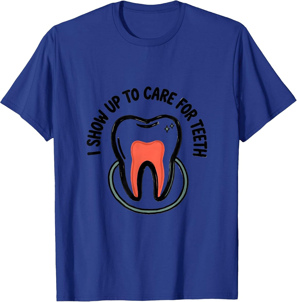 I Show Up To Care For Teeth Funny Dental Hygienist Humor T-Shirt - Royal Blue