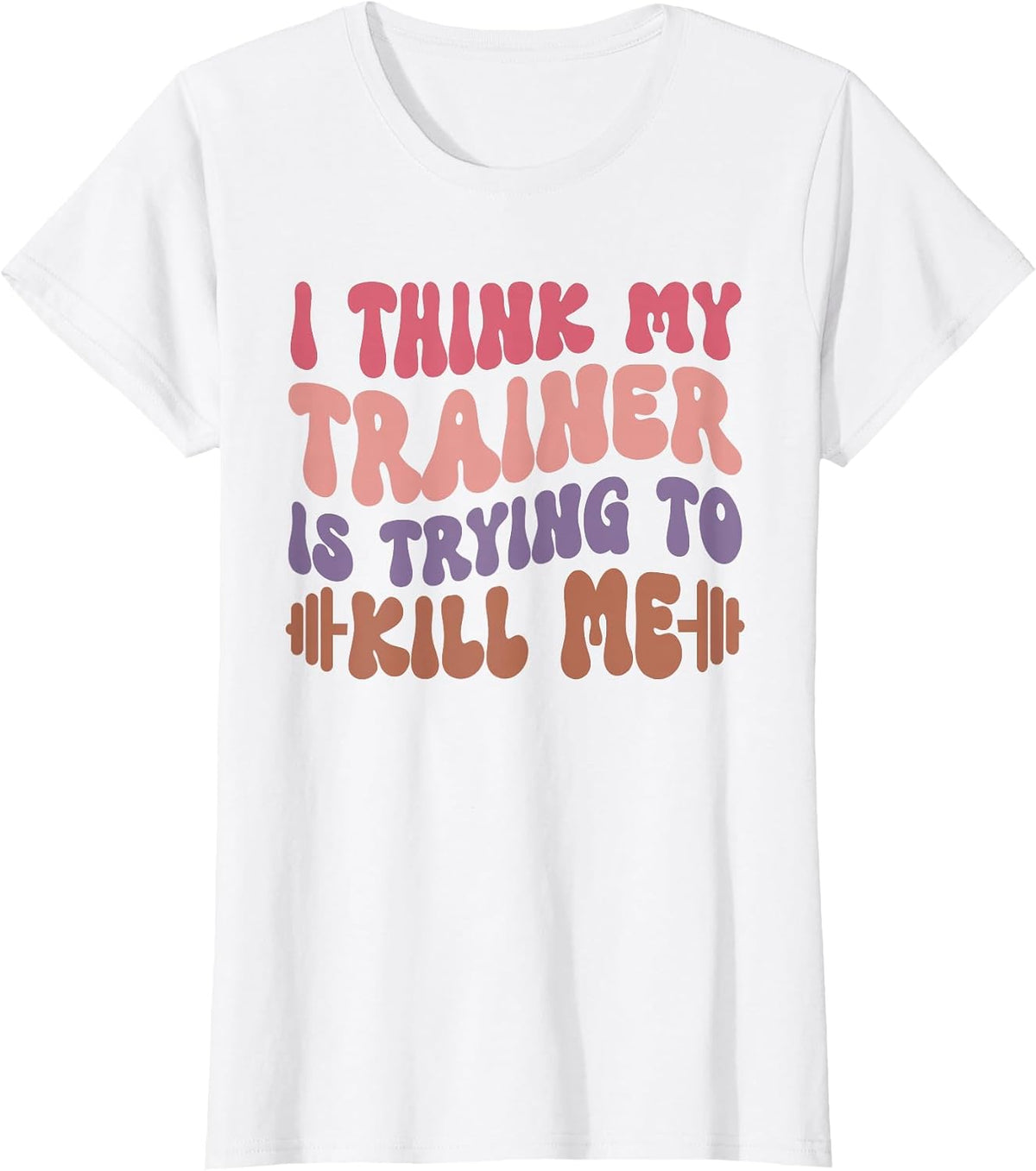 I Think My Trainer is Trying to Kill Me Funny Gymer Girls T-Shirt - White