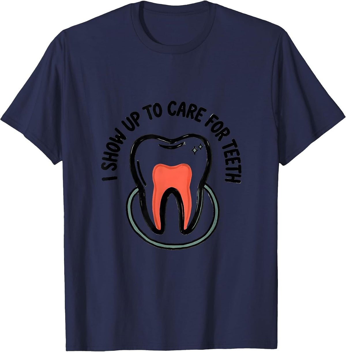 I Show Up To Care For Teeth Funny Dental Hygienist Humor T-Shirt - Navy Blue