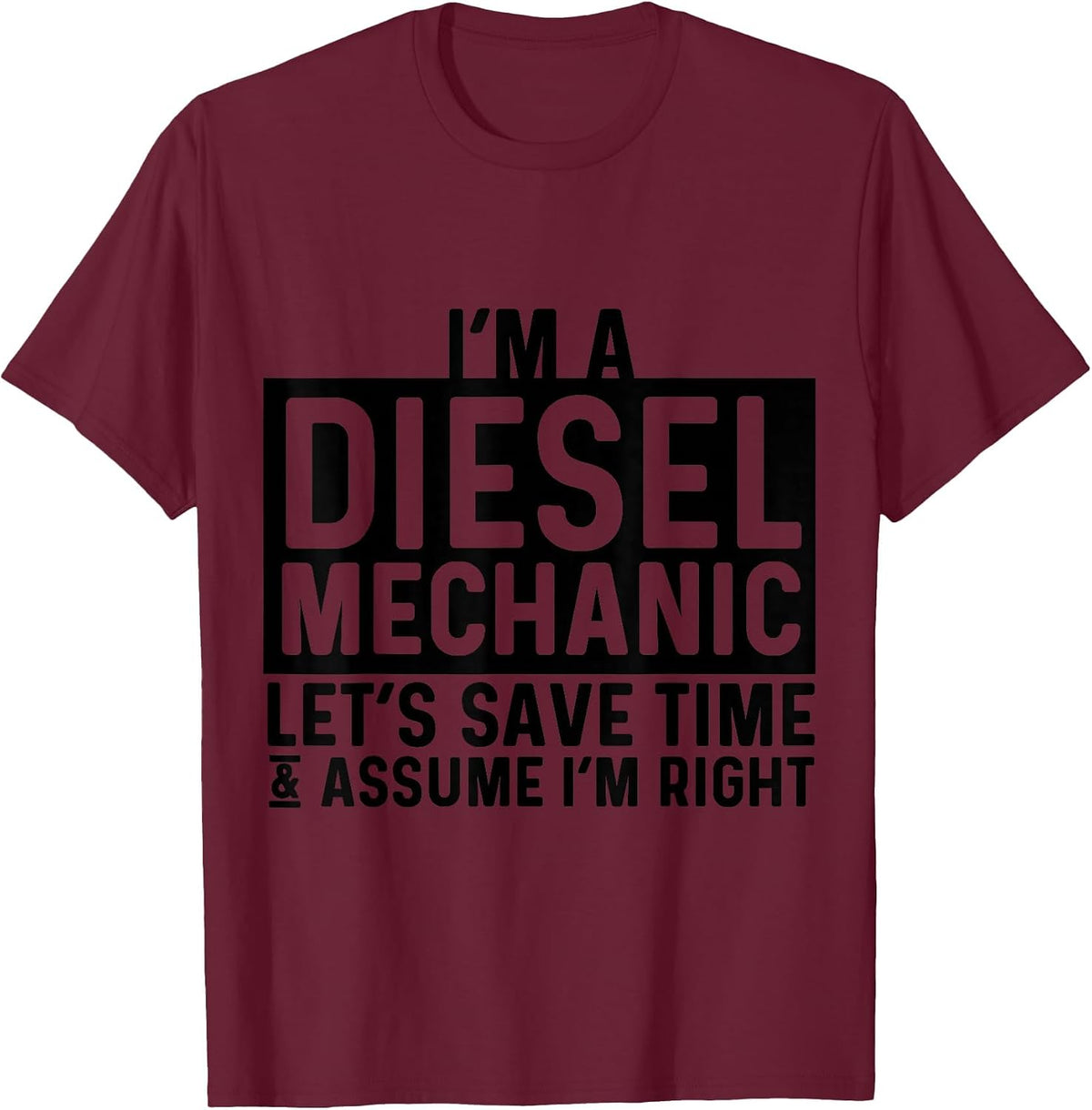 I'm A Diesel Mechanic Let's Save Time Assume I'm Right T-Shirt - Burgundy