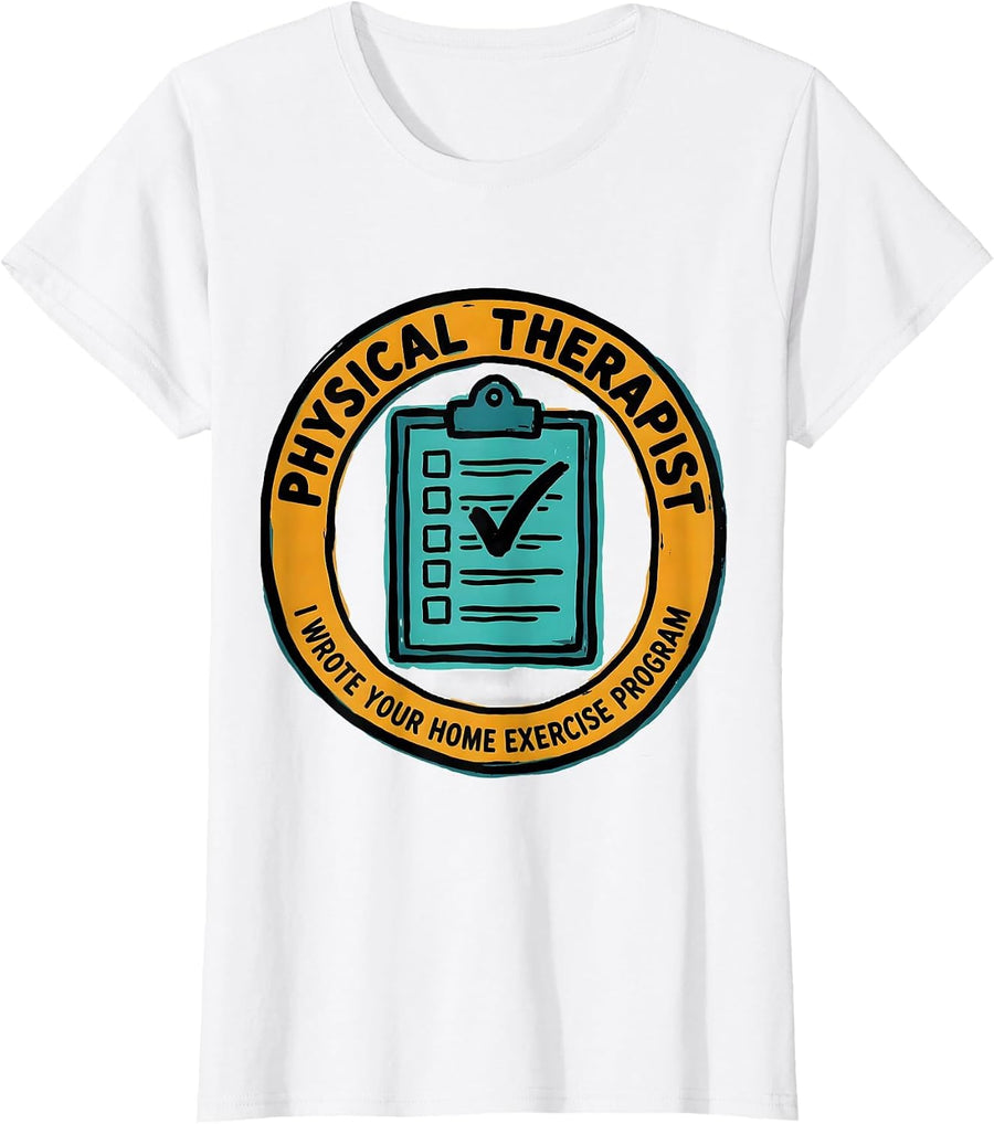 Women's Physical Therapist. I Wrote Your Home Exercise Program. T-Shirt - White