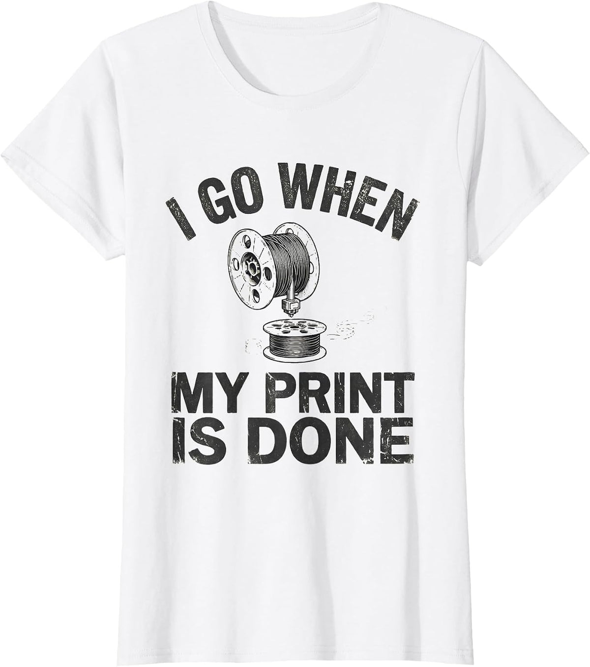 Women's I Go When My Print Is Done Funny 3D Printing Hobbyist Maker T-Shirt - White