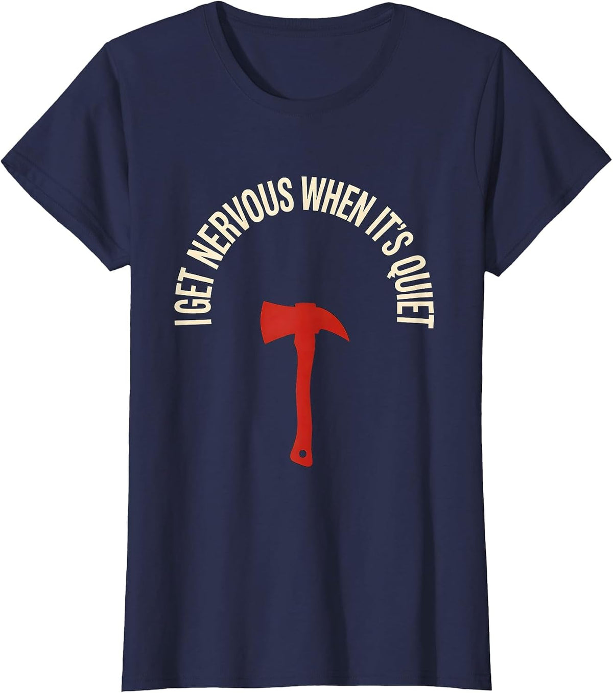 Women's I Get Nervous When It's Quiet Funny Firefighter Axe Humor T-Shirt - Navy Blue