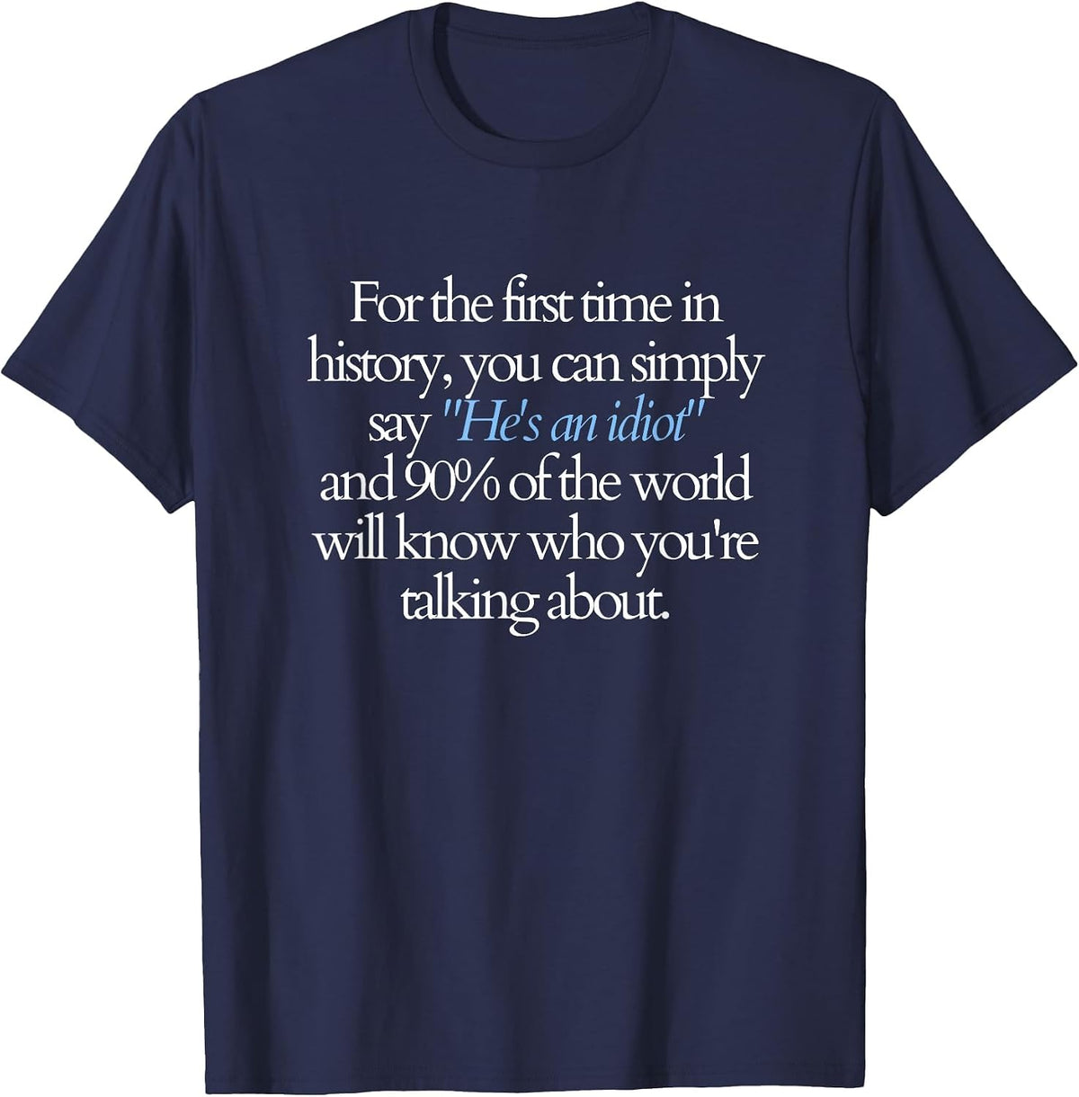 for the First time You can say He's an Idiot and 90% Know T-Shirt - Navy Blue