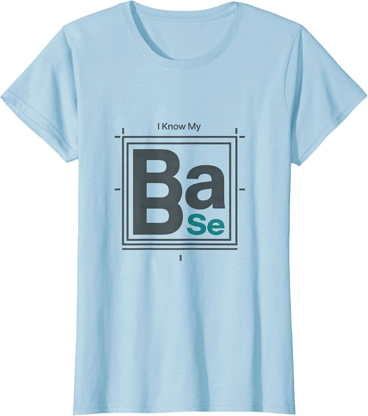 Women's I Know My BaSe Funny Chemistry Pun Science Nerd Gift T-Shirt - Baby Blue