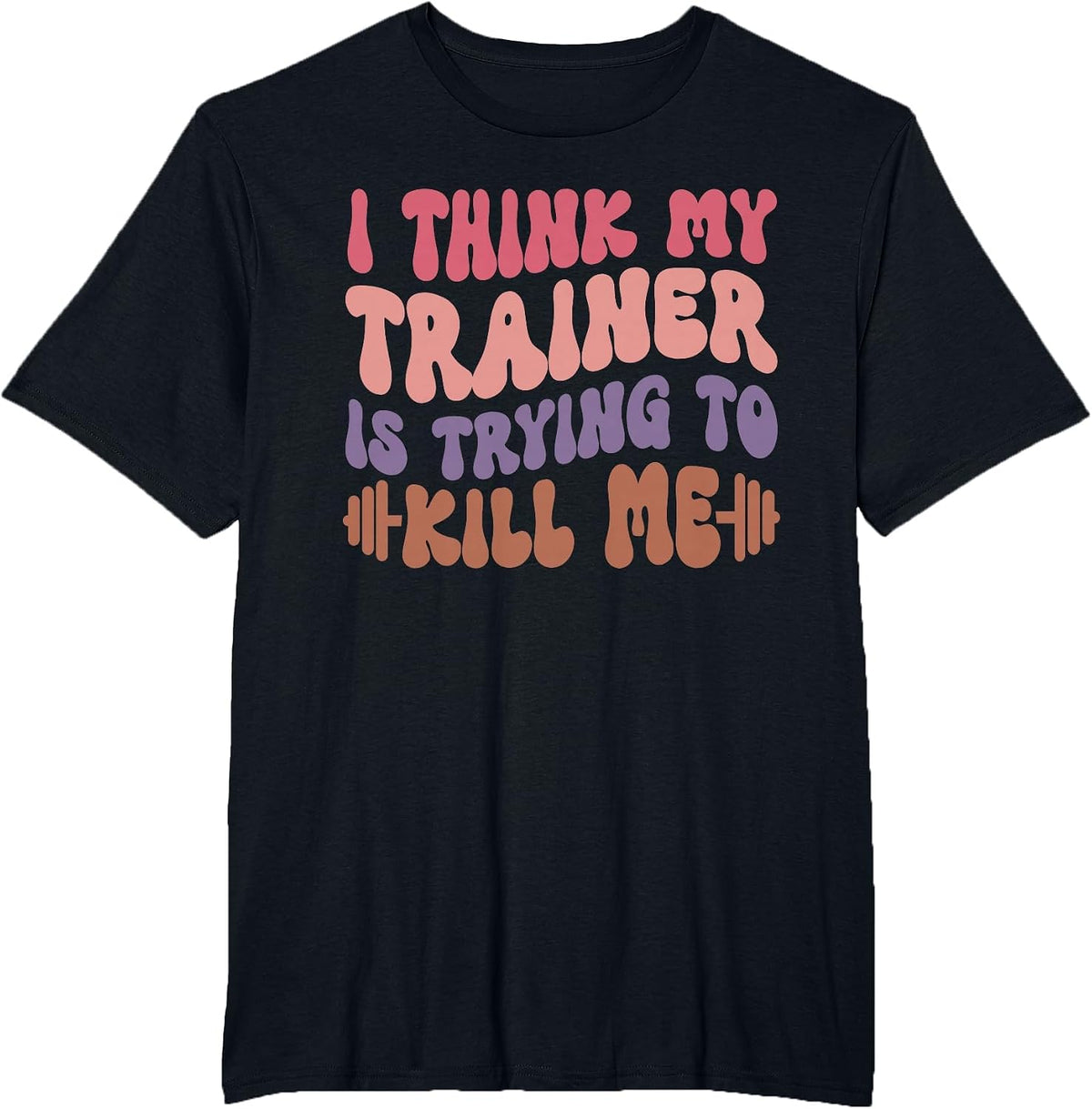 I Think My Trainer is Trying to Kill Me Funny Gymer Girls T-Shirt - Black