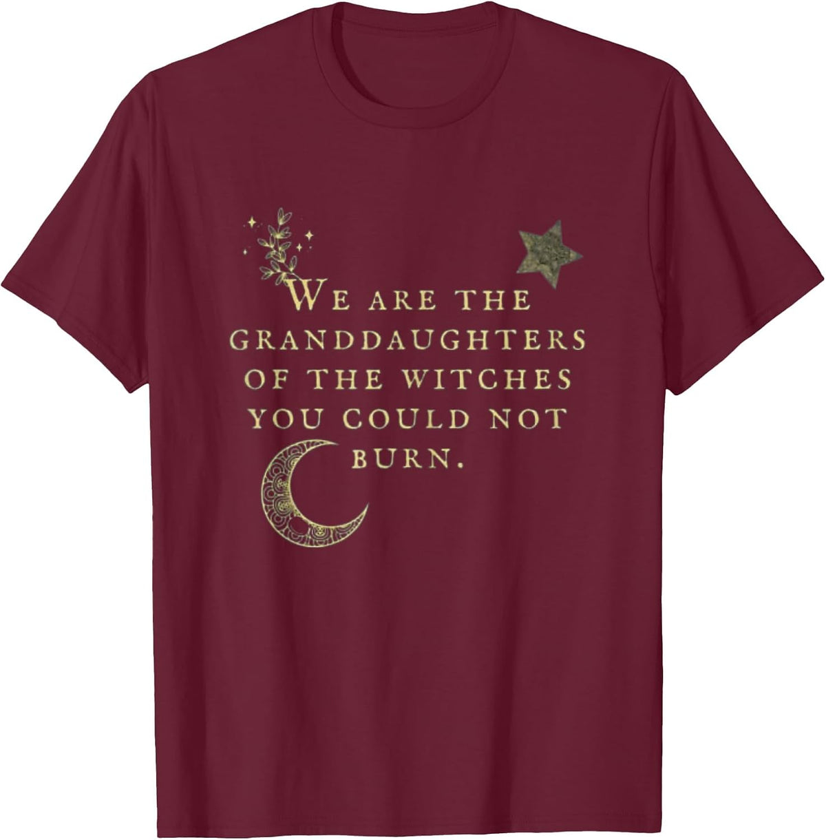 We are The Granddaughters of The Witches You Could Not Burn T-Shirt - Burgundy