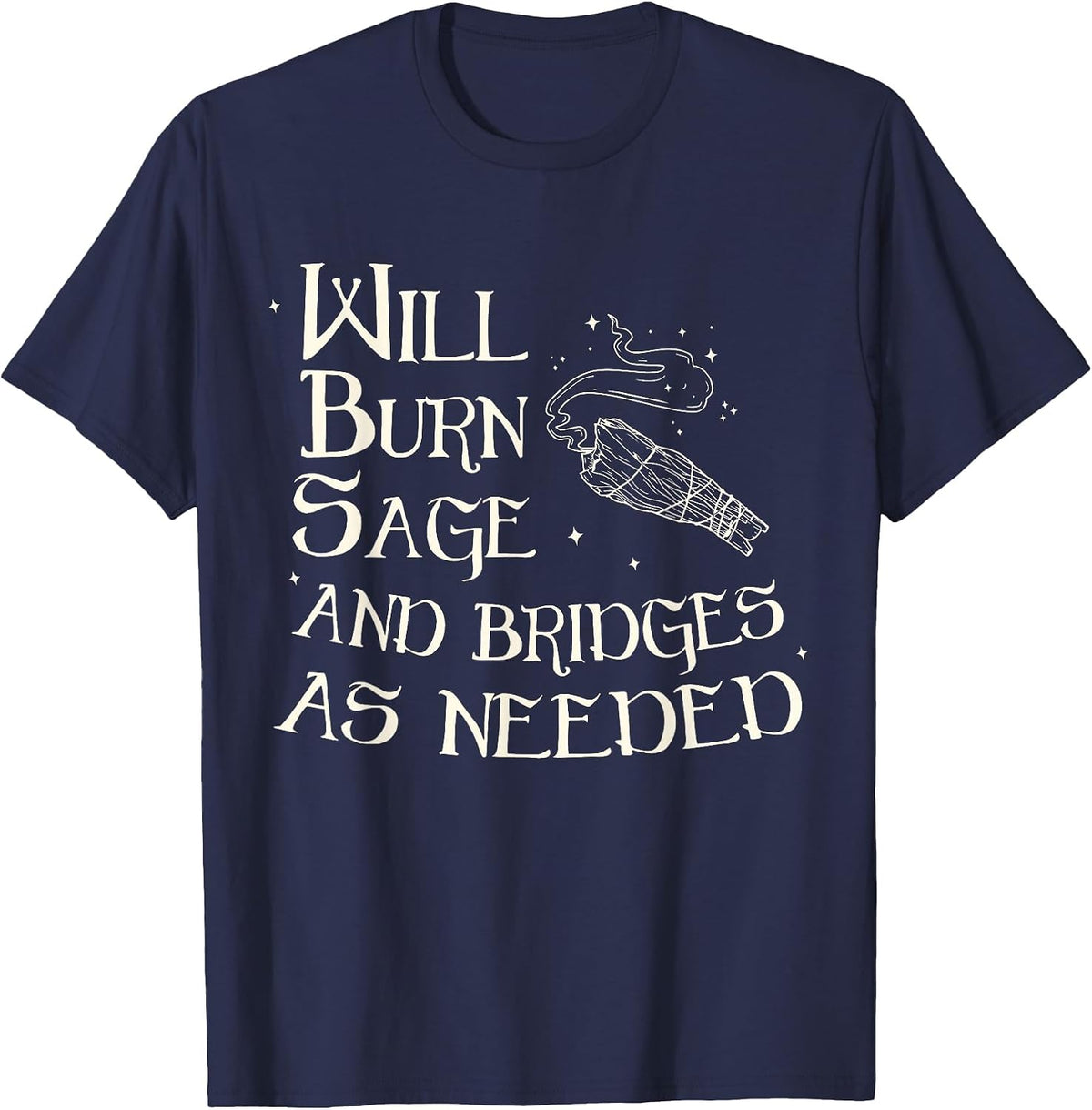 Will Burn Sage and Bridges As Needed Funny Saying Quote T-Shirt - Navy Blue