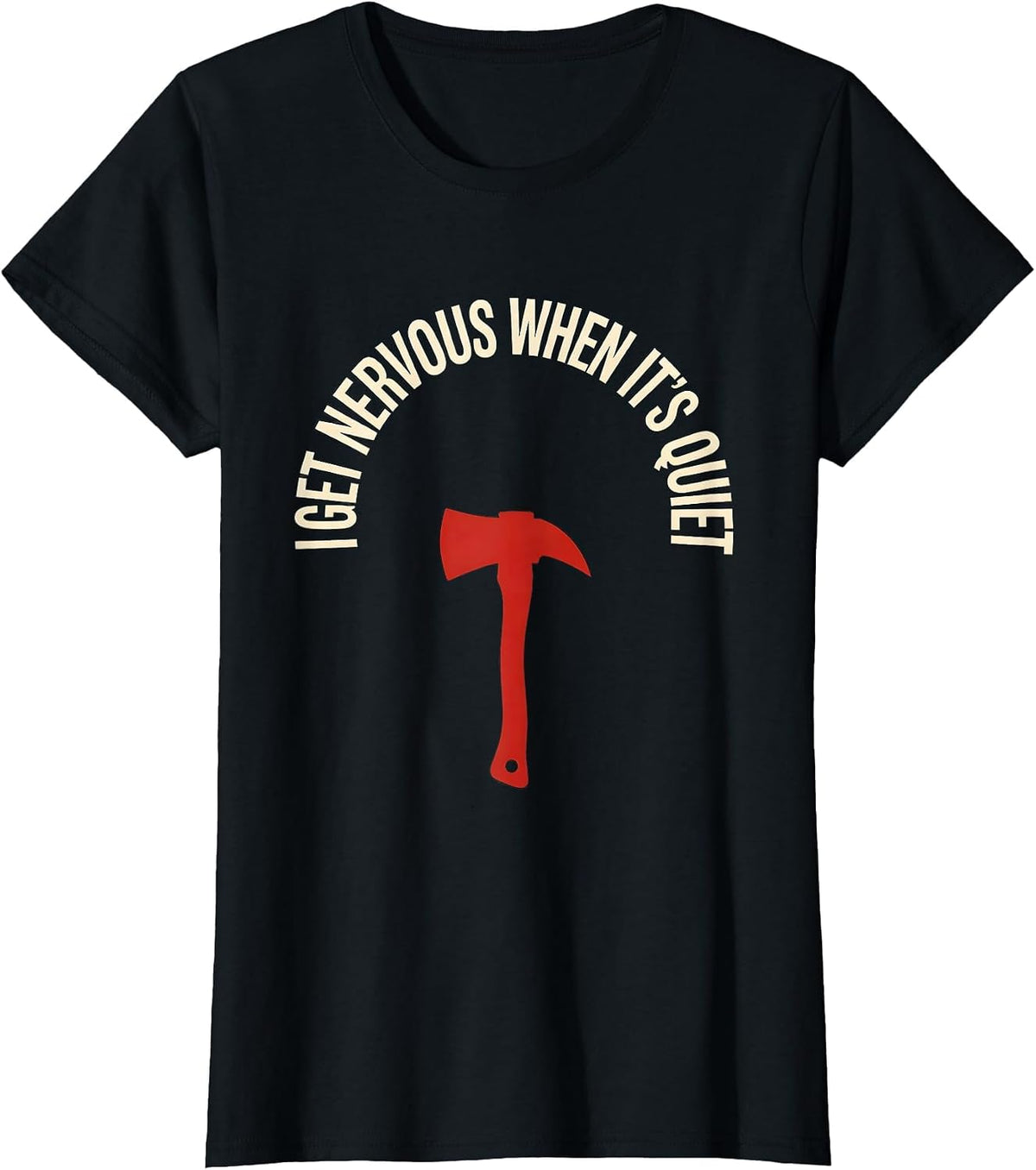 Women's I Get Nervous When It's Quiet Funny Firefighter Axe Humor T-Shirt - Black