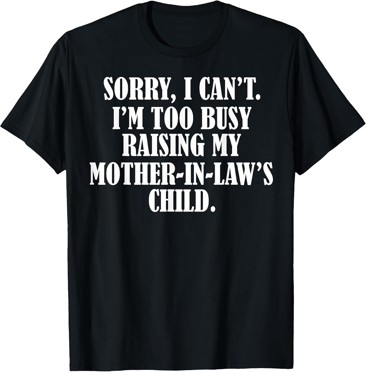 Sorry I Can't I'm Too Busy Raising My Mother in Law's Child T-Shirt - Black