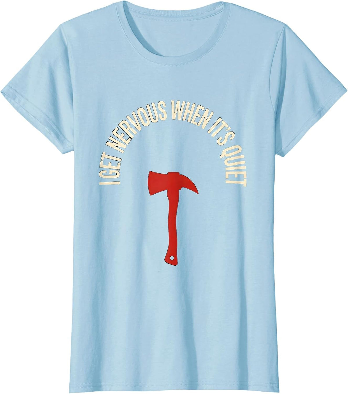 Women's I Get Nervous When It's Quiet Funny Firefighter Axe Humor T-Shirt - Baby Blue