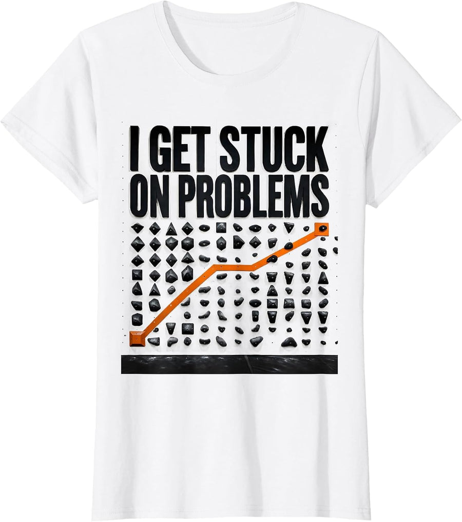 Women's I Get Stuck On Problems Funny Rock Climbing Bouldering Gift T-Shirt - White
