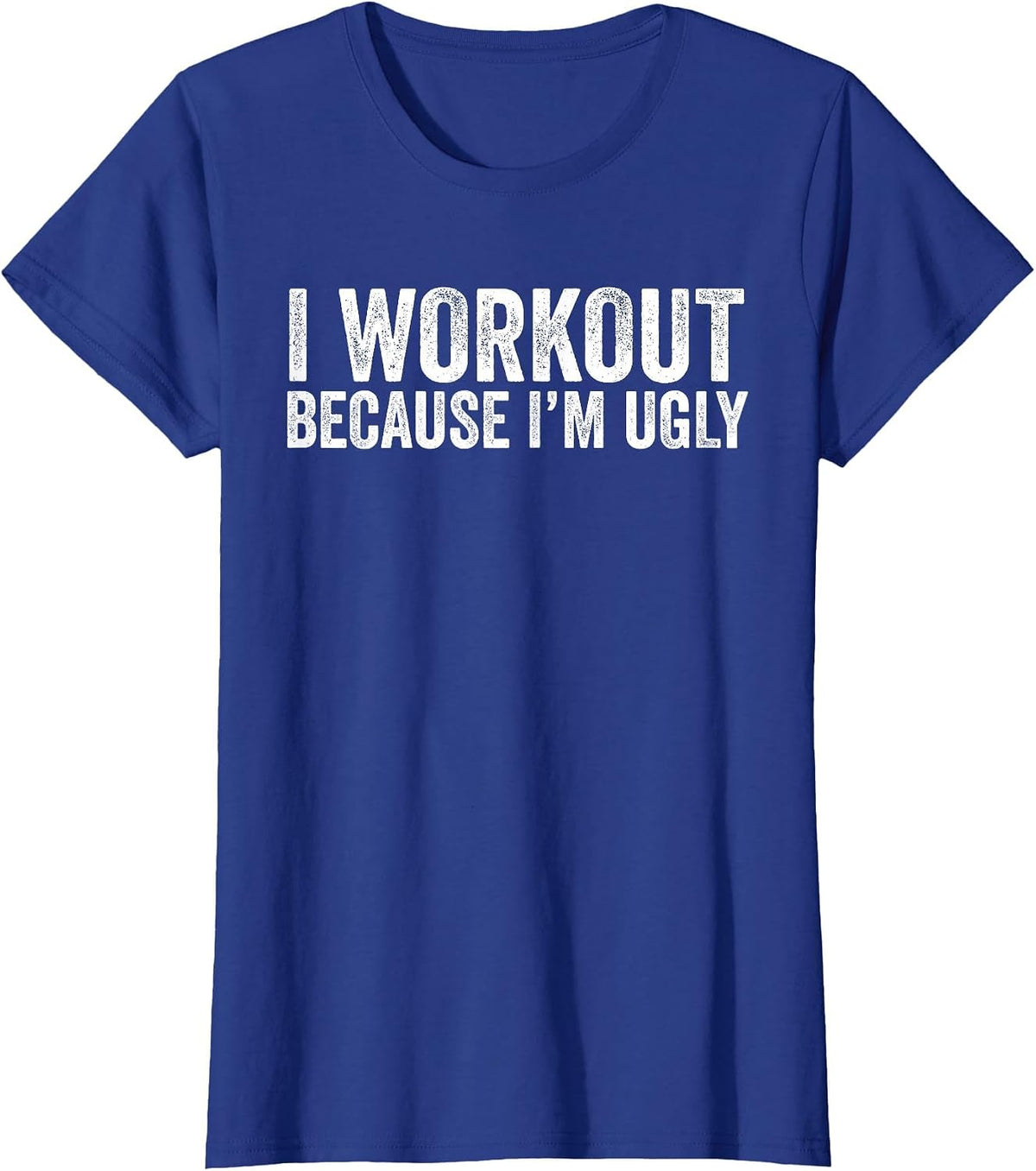 I Workout Because I'm Ugly Funny Workout Fitness Humor Joke T-Shirt - Royal Blue