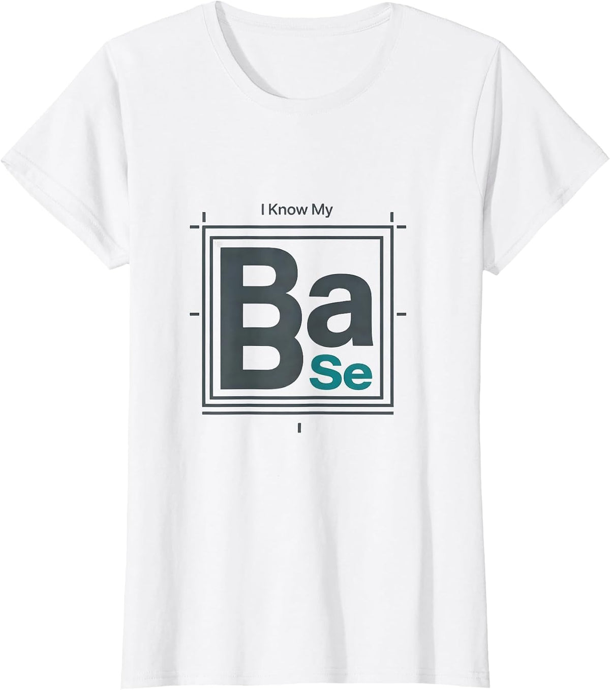 Women's I Know My BaSe Funny Chemistry Pun Science Nerd Gift T-Shirt - White