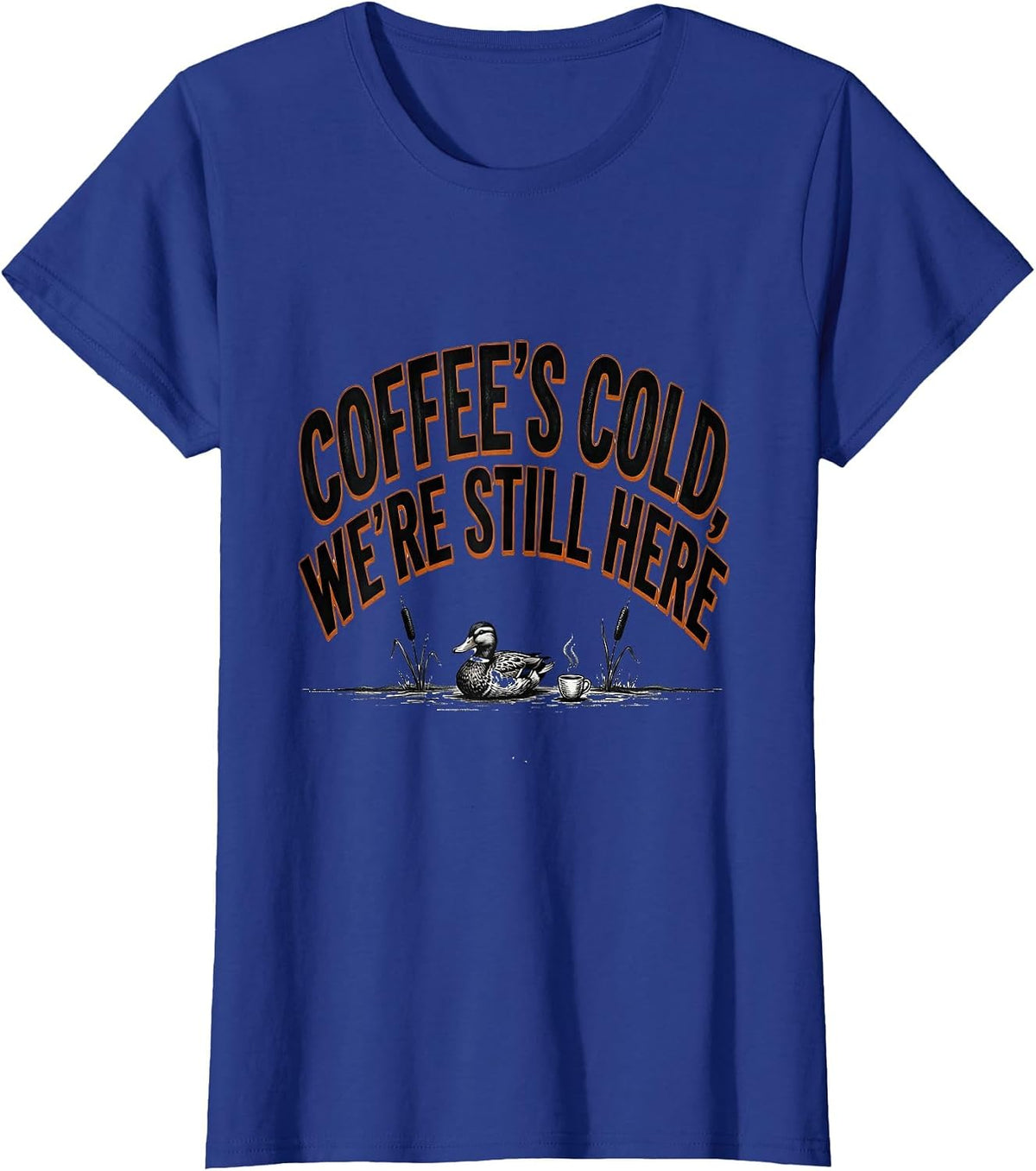 Women's Coffee's Cold, We're Still Here Funny Duck Hunter Hunting T-Shirt - Royal Blue
