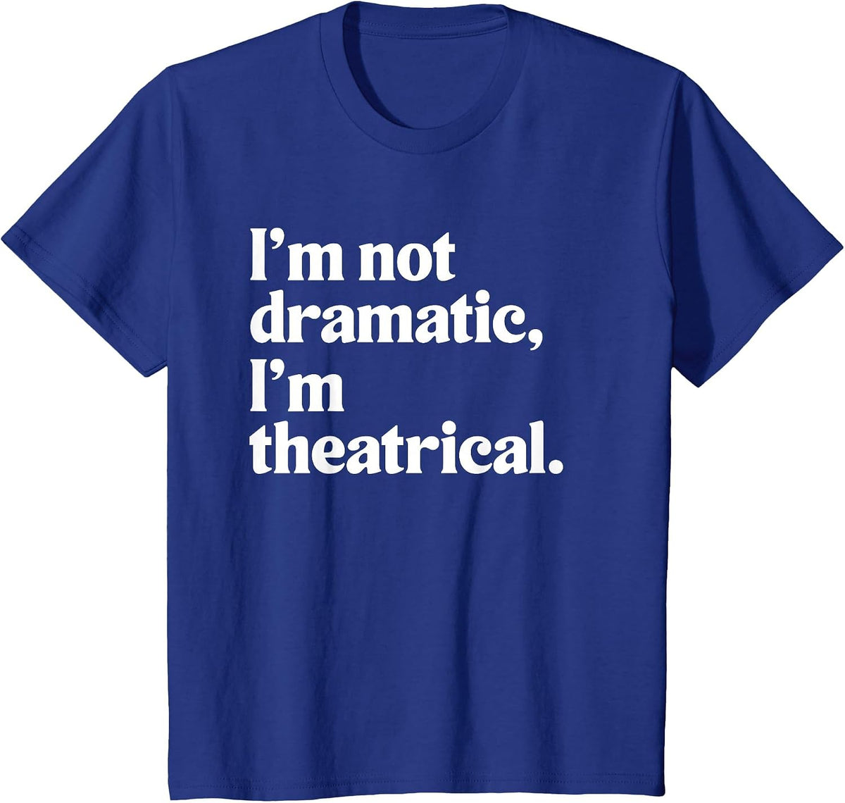 I'm Not Dramatic I'm Theatrical Theatre Funny Acting Actor T-Shirt - Royal Blue
