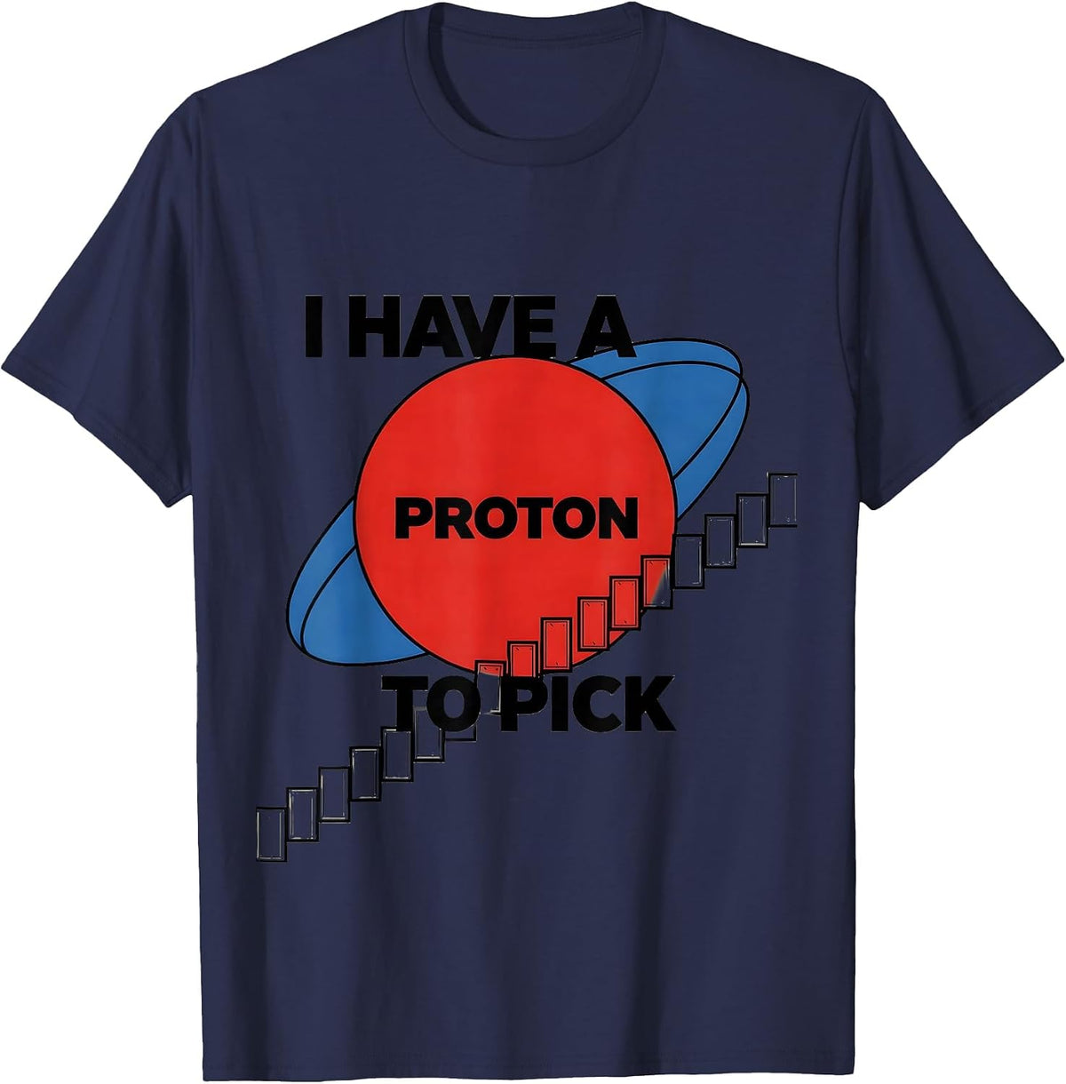 I Have A Proton To Pick Funny Science Teacher Chemistry Gift T-Shirt - Navy Blue