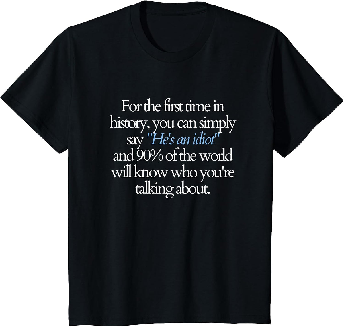 for the First time You can say He's an Idiot and 90% Know T-Shirt - Black