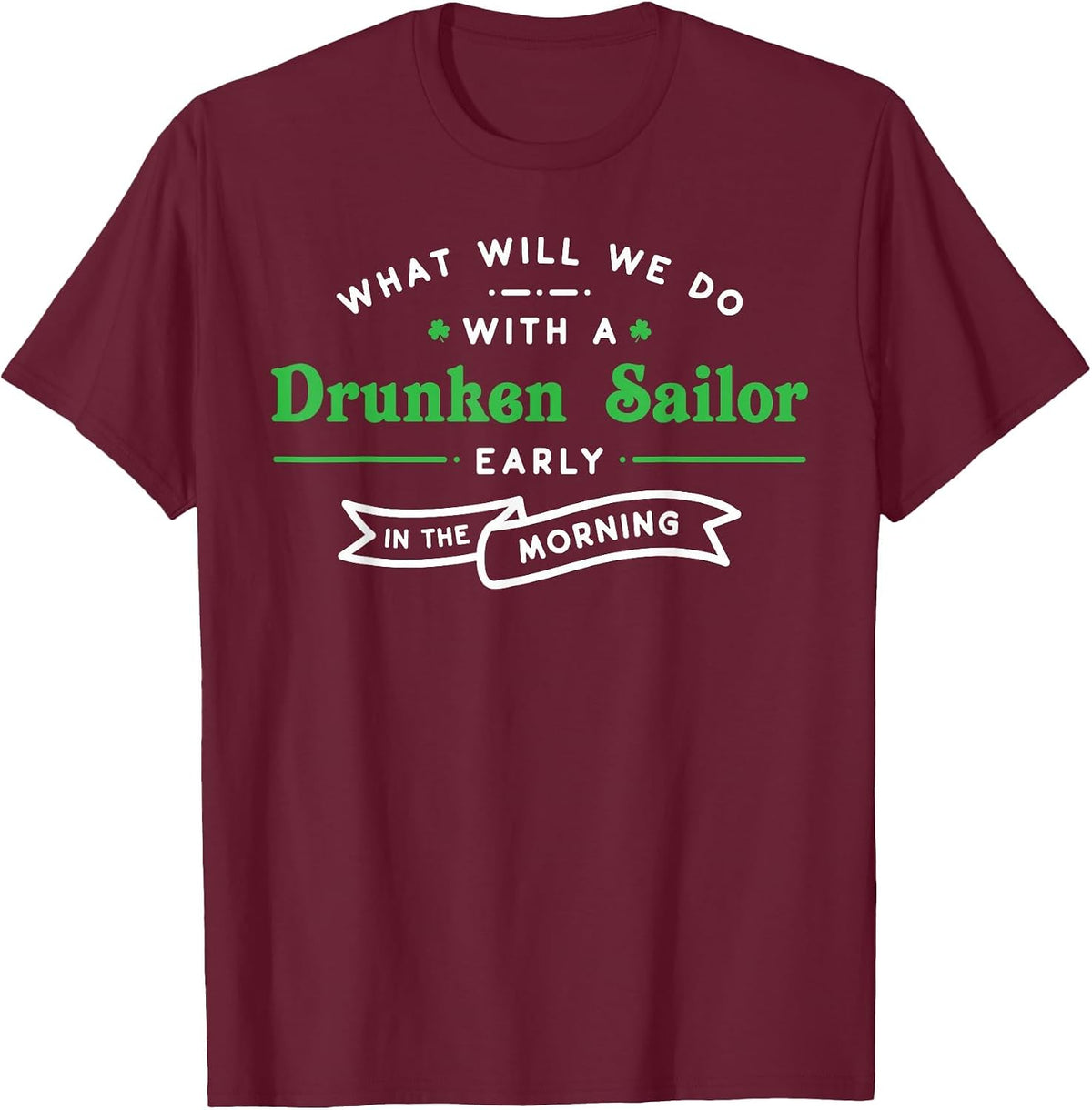 What Will We Do with a Drunken Sailor Funny Irish Tshirt T-Shirt - Burgundy