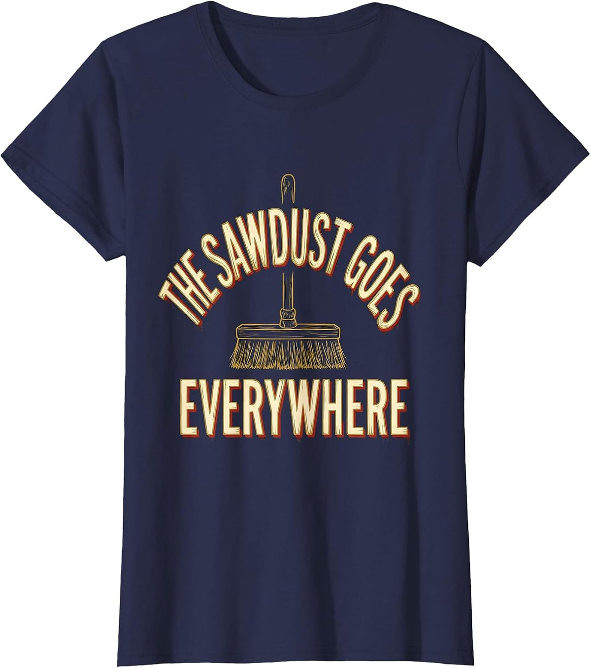 Women's The Sawdust Goes Everywhere Funny Carpenter Woodworker Gift T-Shirt - Navy Blue