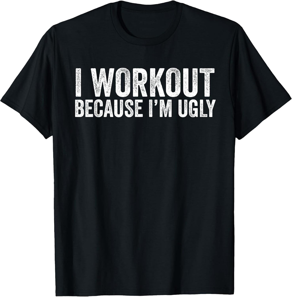 I Workout Because I'm Ugly Funny Workout Fitness Humor Joke T-Shirt - Black