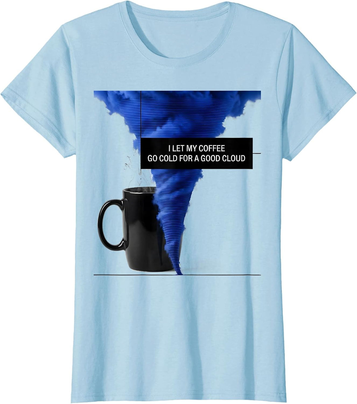 I Let My Coffee Go Cold For A Good Cloud Storm Chaser T-Shirt - Baby Blue