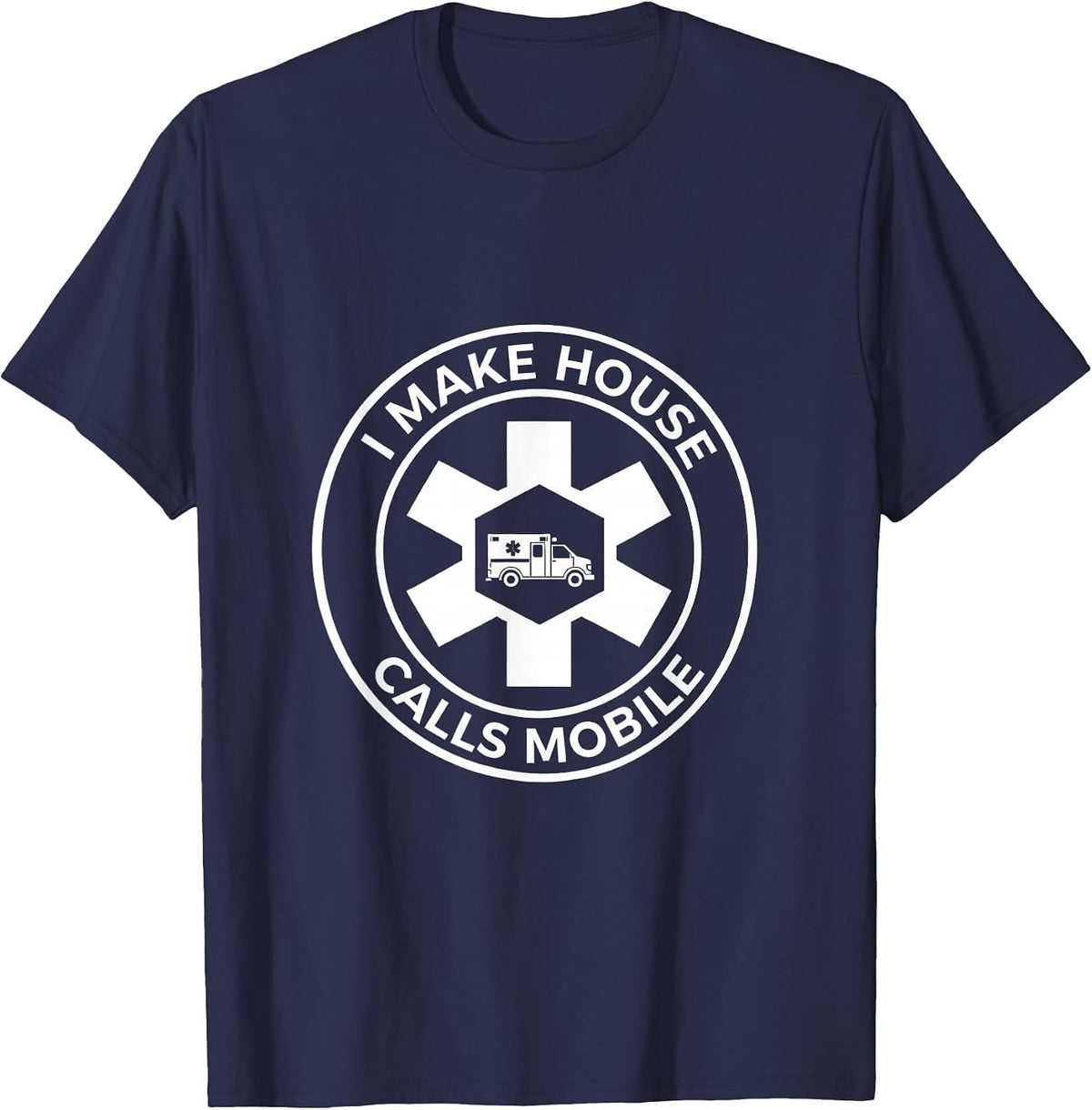I Make House Calls Mobile Funny EMT Paramedic Gift T-Shirt - Navy Blue