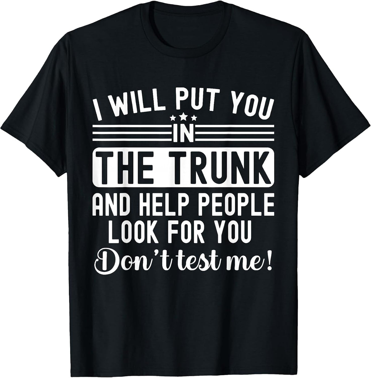 I Will Put You in The Trunk and Help People Funny Saying T-Shirt - Black