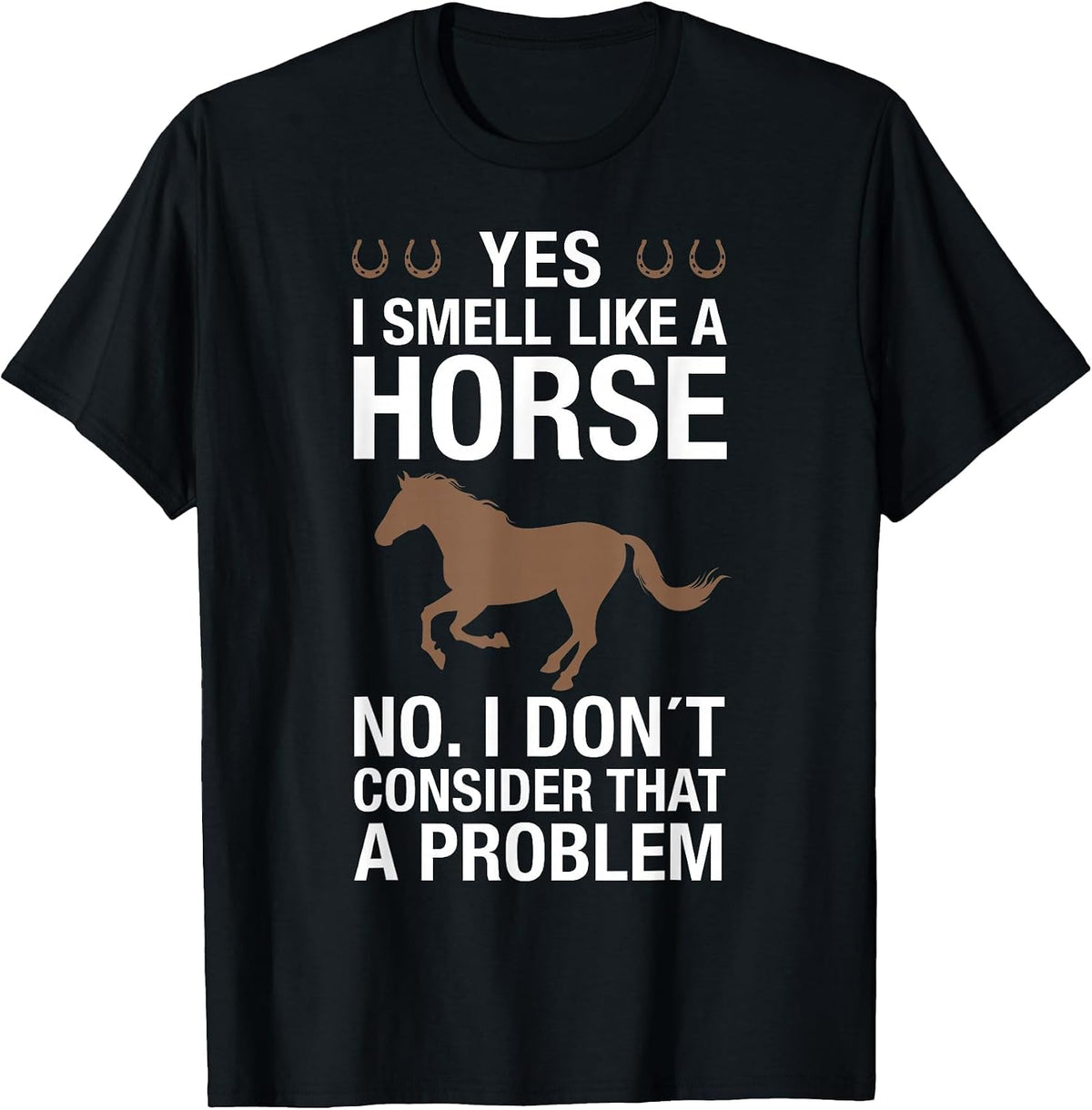 Yes I Smell Like a Horse No I Don't Consider that a Problem T-Shirt - Black