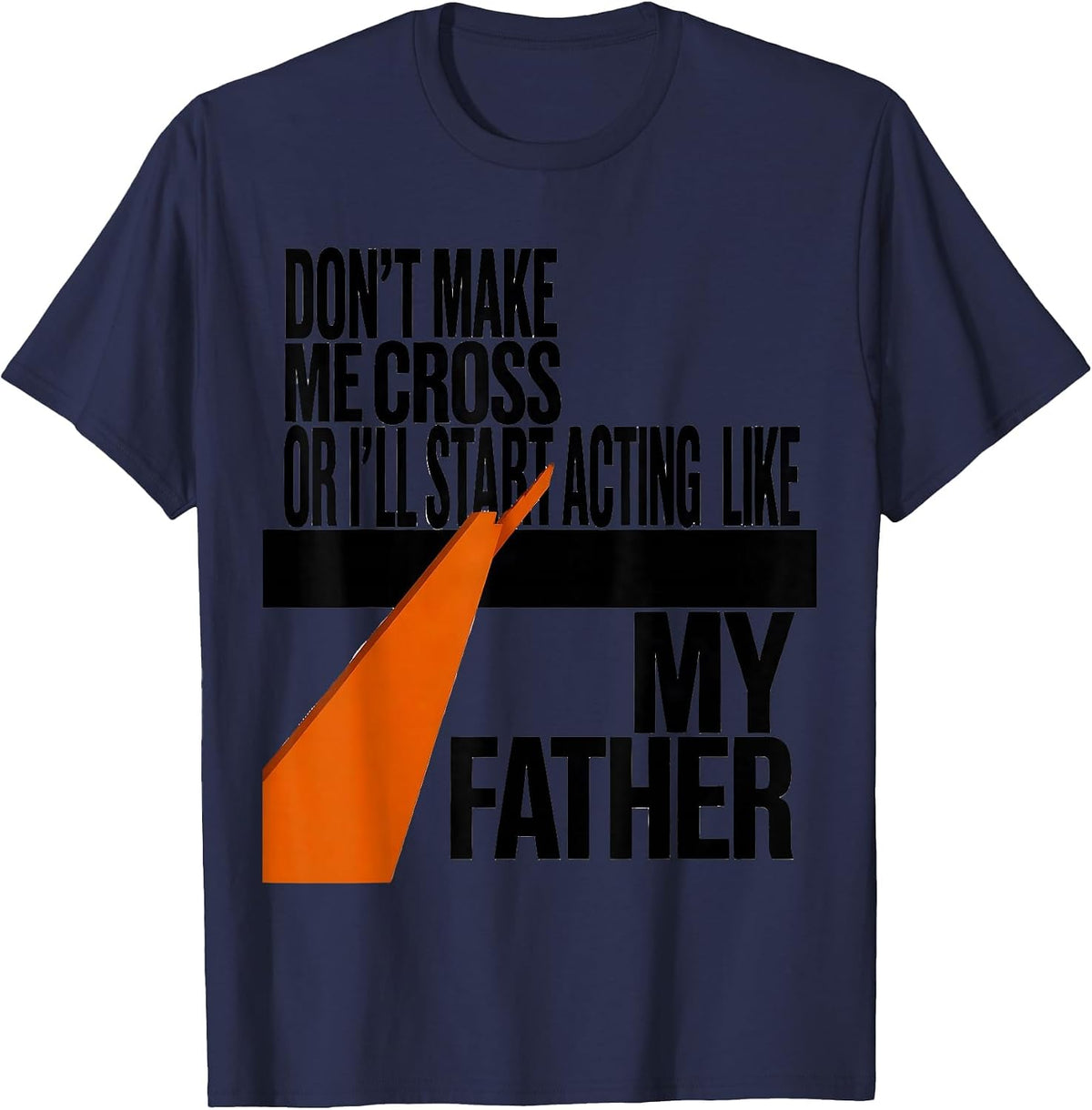 Don't Make Me Cross Or I'll Start Acting Like My Father T-Shirt - Navy Blue