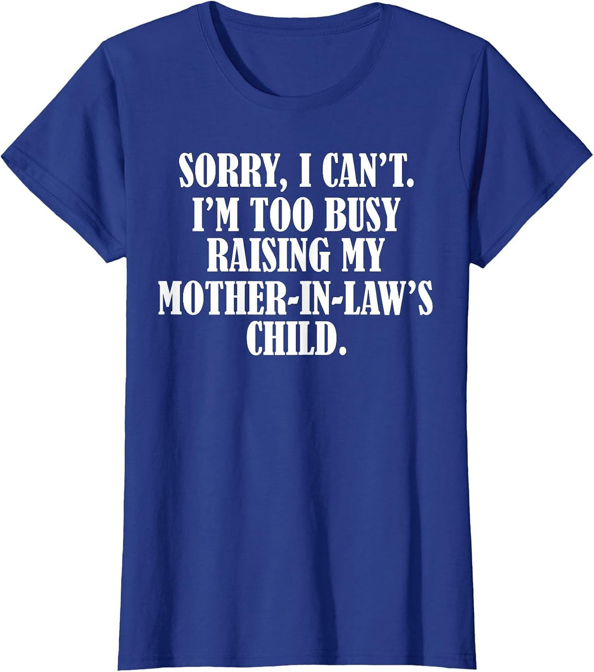 Sorry I Can't I'm Too Busy Raising My Mother in Law's Child T-Shirt - Royal Blue