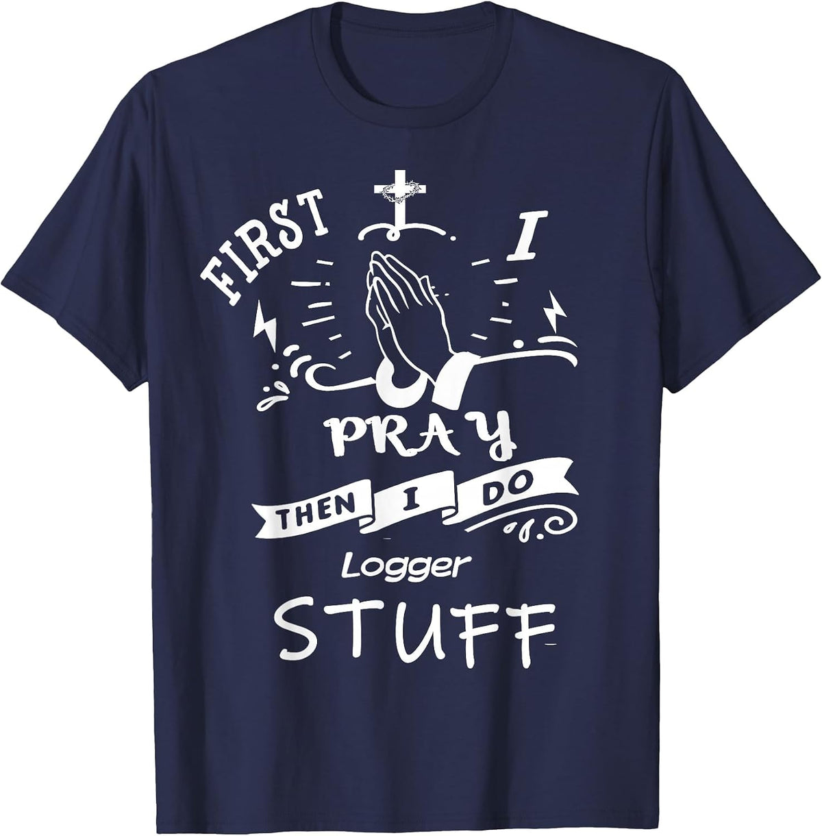 Inspirational Prayer Quote for Logger I Pray T-Shirt - Navy Blue