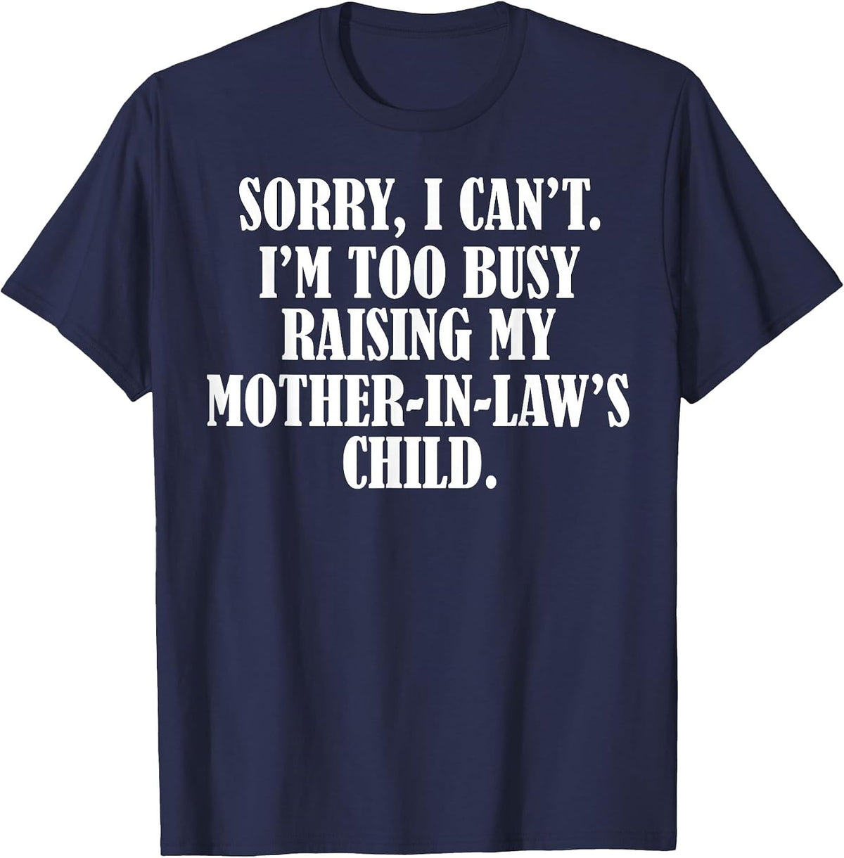 Sorry I Can't I'm Too Busy Raising My Mother in Law's Child T-Shirt - Navy Blue