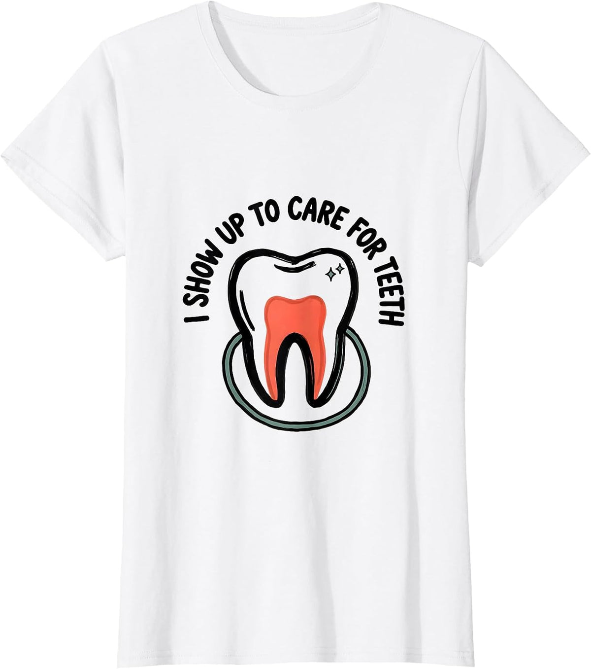 I Show Up To Care For Teeth Funny Dental Hygienist Humor T-Shirt - White