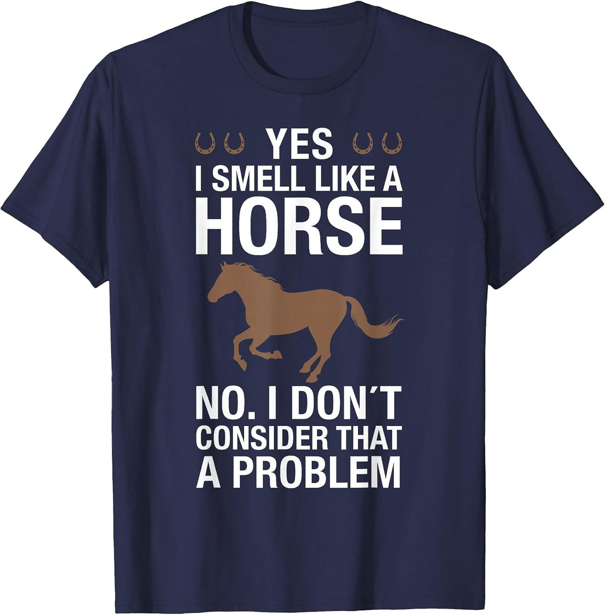 Yes I Smell Like a Horse No I Don't Consider that a Problem T-Shirt - Navy Blue