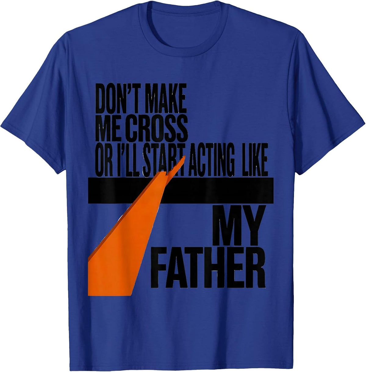Don't Make Me Cross Or I'll Start Acting Like My Father T-Shirt - Royal Blue