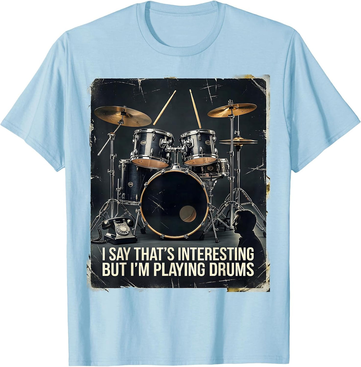 Men's I Say That's Interesting, But I'm Playing Drums Funny T-Shirt - Baby Blue