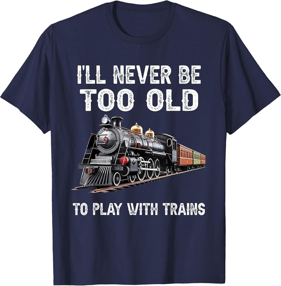 I'll Never Be Too Old to Play with Trains Model Train Lover T-Shirt - Navy Blue