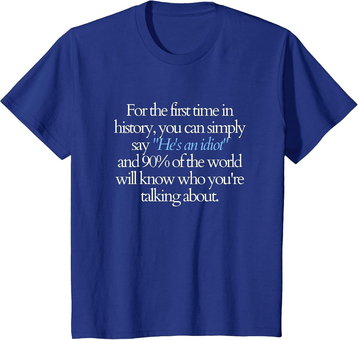 for the First time You can say He's an Idiot and 90% Know T-Shirt - Royal Blue