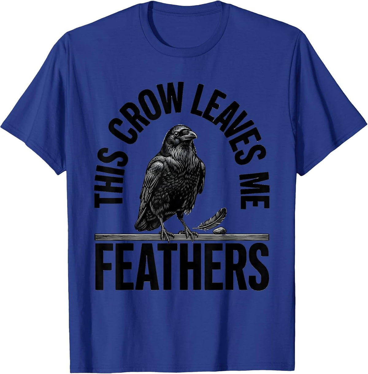 Men's This Crow Leaves Me Feathers Funny Crow Lover Dark Humor T-Shirt - Royal Blue