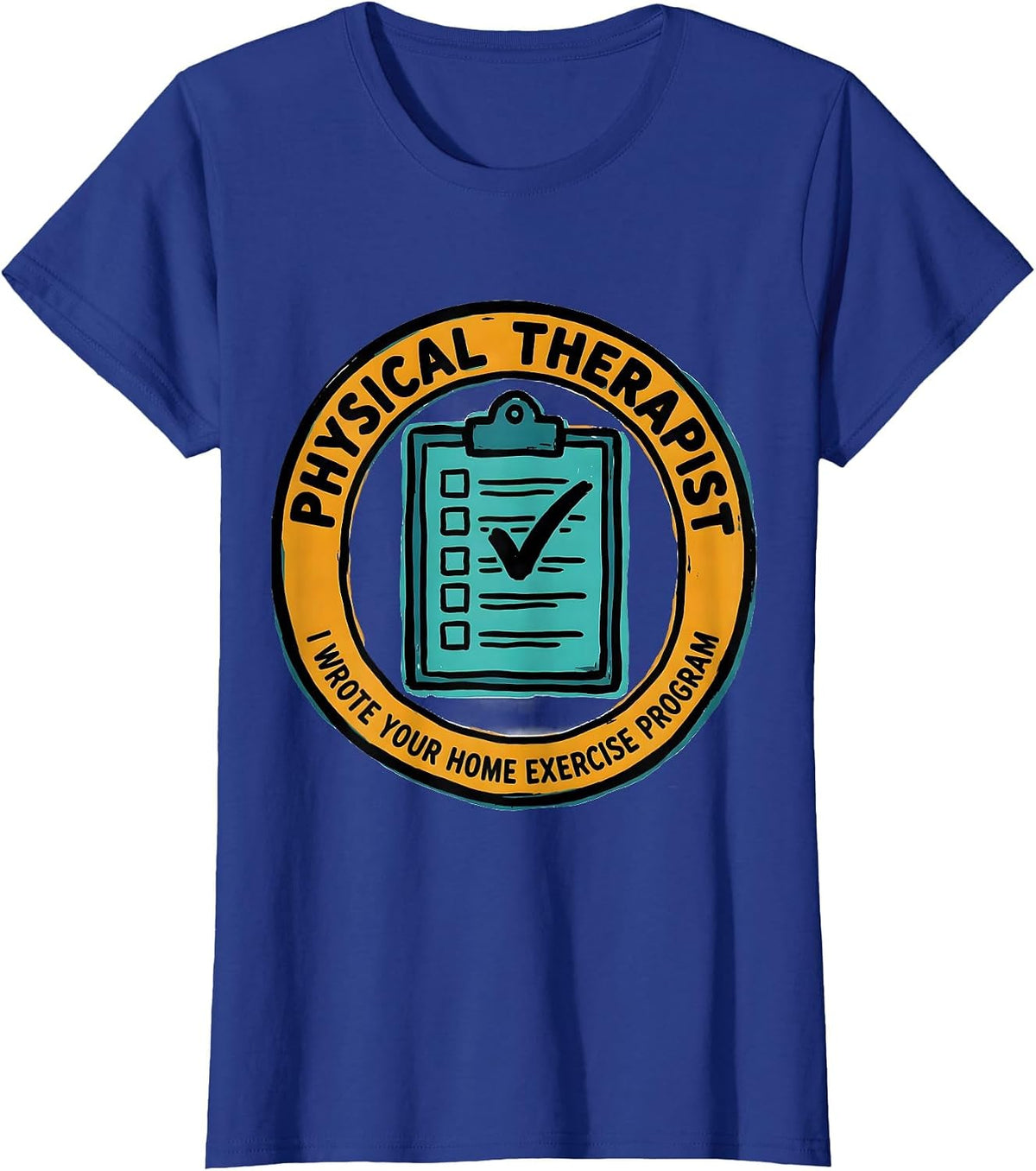 Women's Physical Therapist. I Wrote Your Home Exercise Program. T-Shirt - Royal Blue