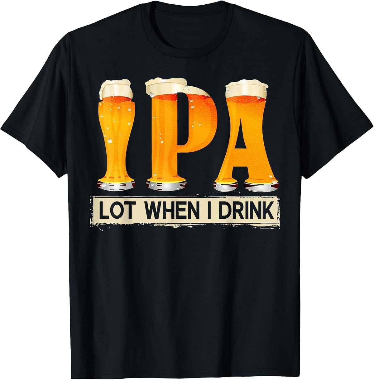 IPA Lot When I Drink Funny for Beer Lovers T-Shirt - Black
