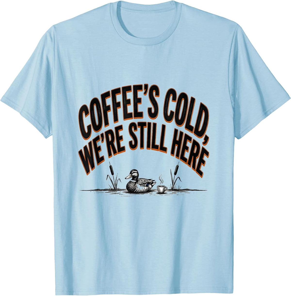 Men's Coffee's Cold, We're Still Here Funny Duck Hunter Hunting T-Shirt - Baby Blue