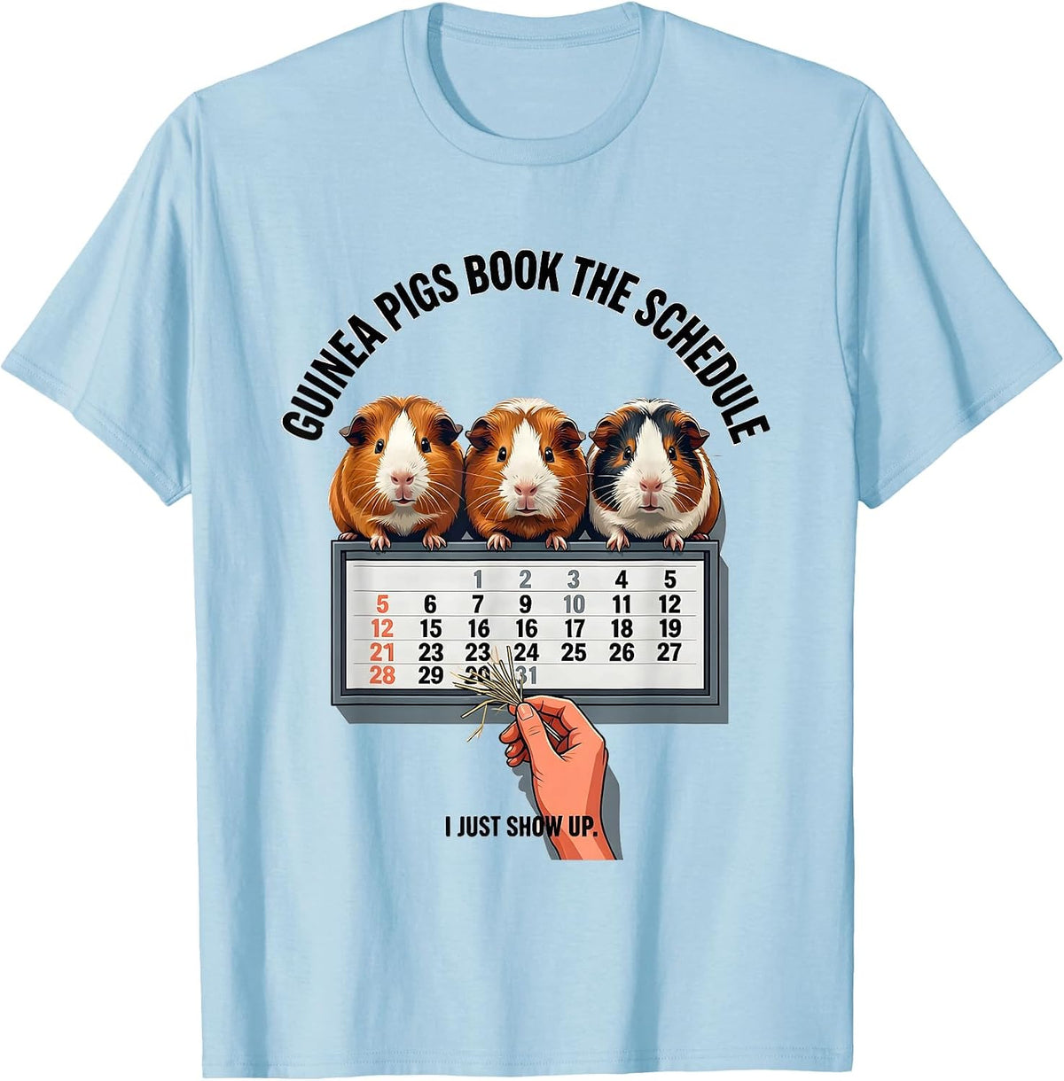 Men's Guinea Pigs Book The Schedule, I Just Show Up Funny Pig T-Shirt - Baby Blue