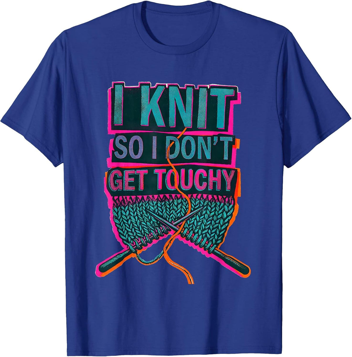 I Knit So I Don't Get Touchy Funny Knitting Humor T-Shirt - Royal Blue