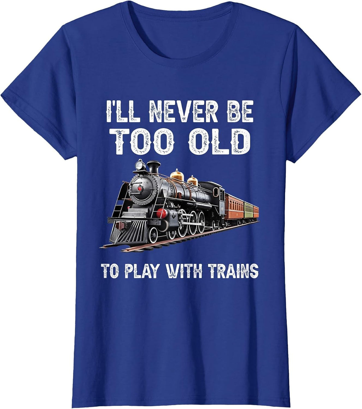 I'll Never Be Too Old to Play with Trains Model Train Lover T-Shirt - Royal Blue