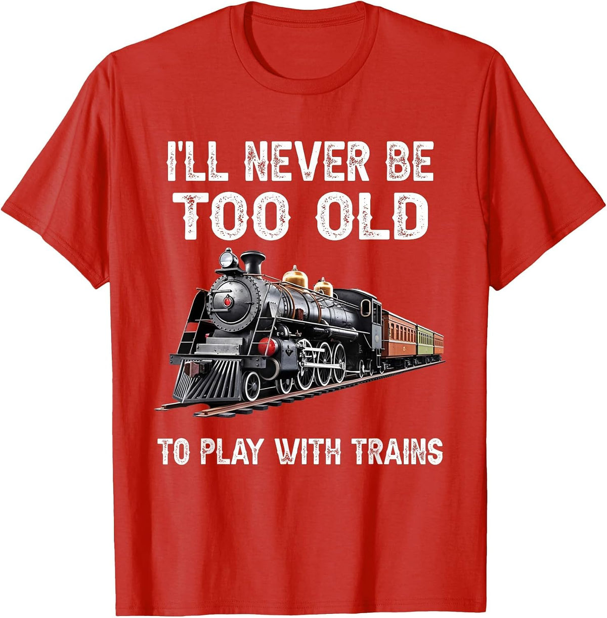 I'll Never Be Too Old to Play with Trains Model Train Lover T-Shirt - Red