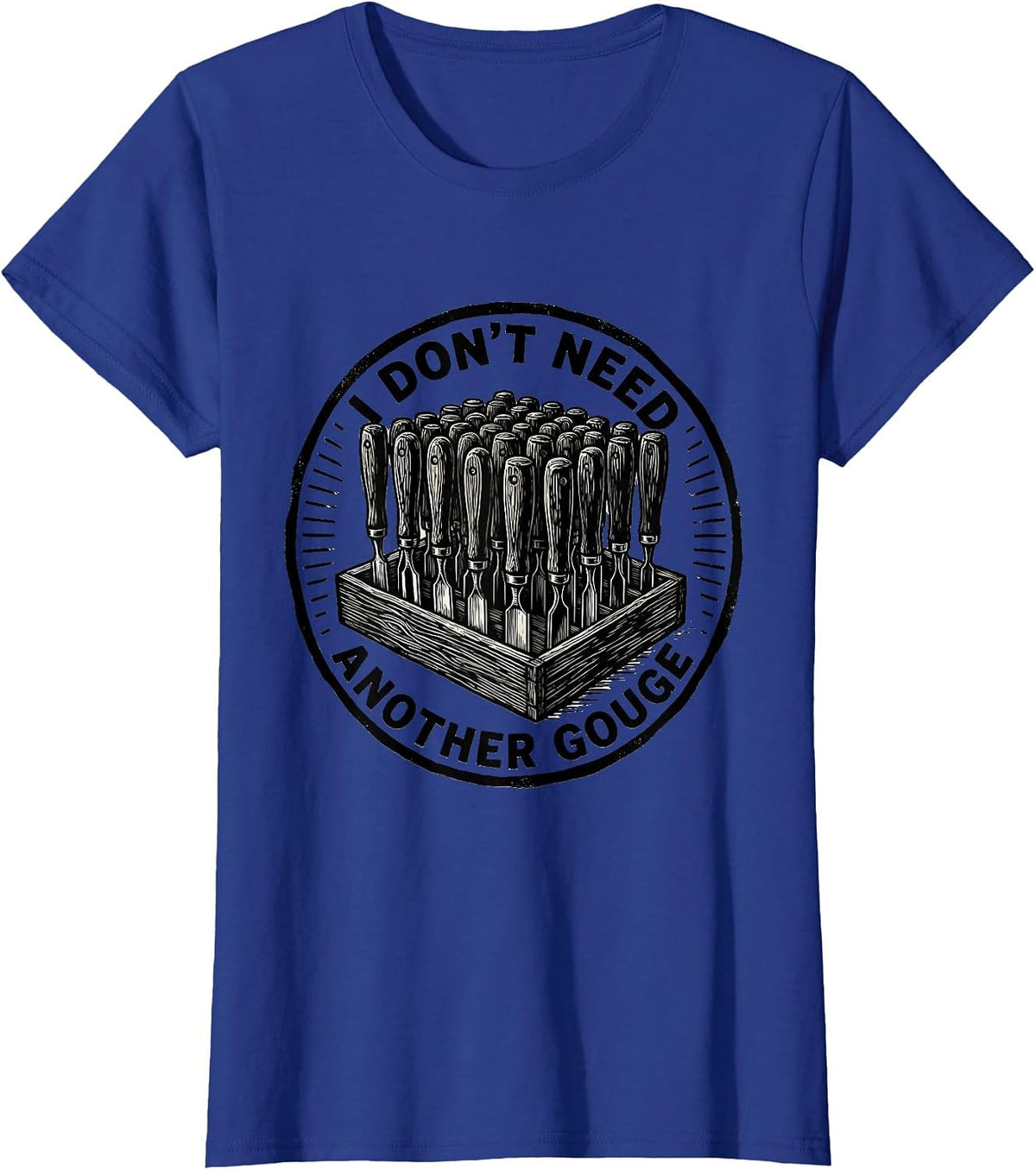 Women's I Don't Need Another Gouge Funny Carpenter Woodworker Dad T-Shirt - Royal Blue