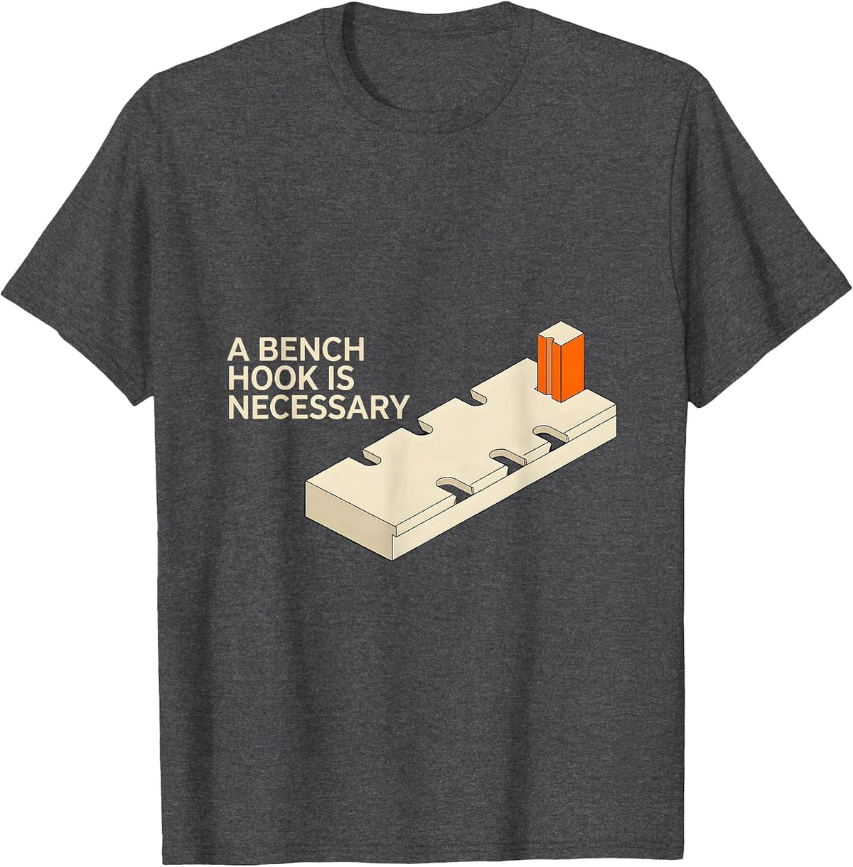 Men's A Bench Hook Is Necessary Funny Woodworker Carpenter Gift T-Shirt - Dark Heather Grey